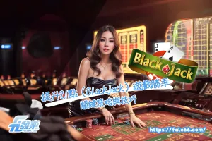 提升21點（Blackjack）遊戲勝率的關鍵策略與技巧